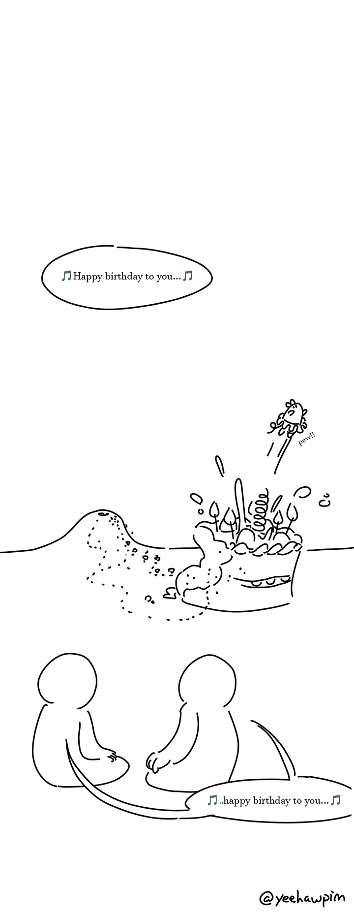 Speech bubble with music note symbols that says, "Happy birthday to you..." Panel 25: The cake is half carried away by ants. The ants emerge from a small anthill in several lines. There are now lit candles on the cake and splotches of it fly off as the lil' guy springs out of it on a spring. The lil' guy is wearing a tutu and there's a sound effect that reads, "pew!!" The two kids sit looking on, singing, "...happy birthday to you..."