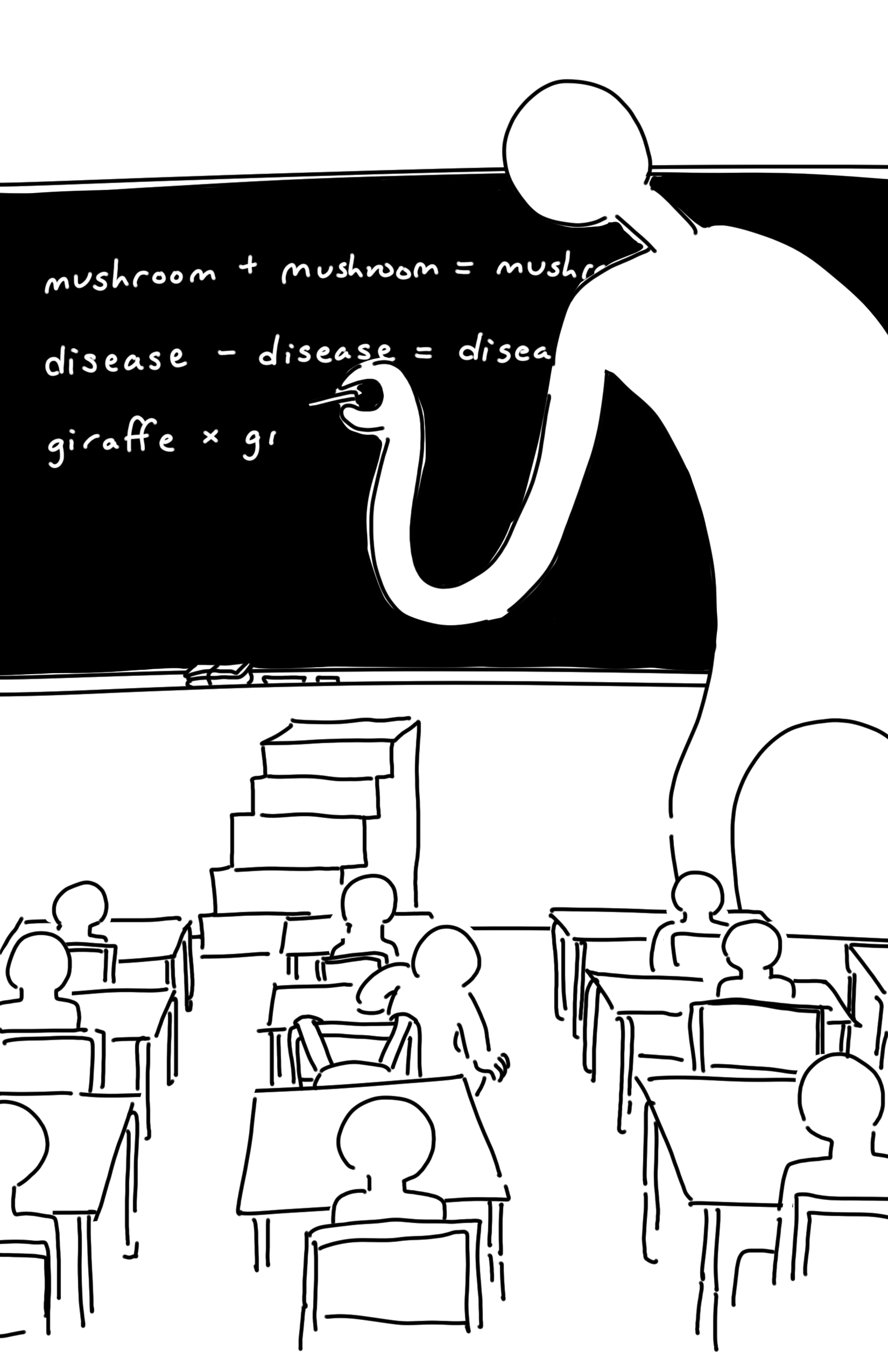 Full page art of a giant featureless teacher at the front of the classroom writing on a blackboard with a piece of chalk. Comparatively tiny students who are also featureless face the front while sat at their desks. Only the backs of their heads and shoulders can be seen. The kid on the left is sitting down in their midst, their backpack slung on the back of their chair. There are some stairs that go up to the too-high black board at the front of the room. There are two pieces of chalk and a black board eraser resting at the bottom of the black board. The teacher has written, "mushroom + mushroom = mushroom" "disease - disease = disease" "giraffe × gi"