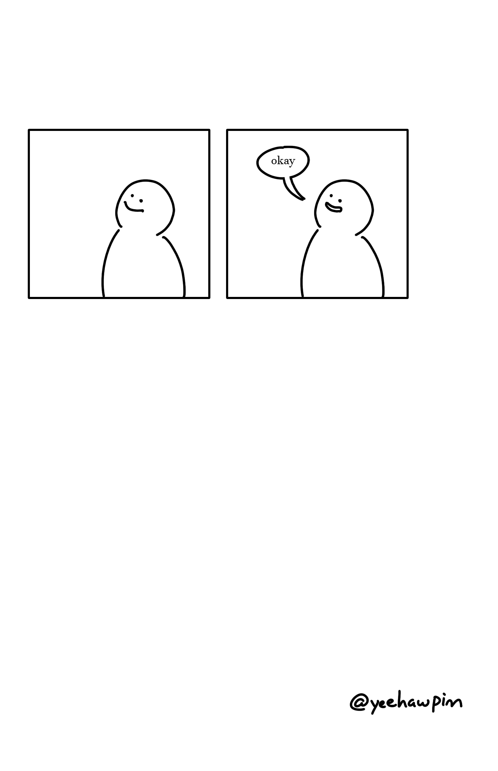 Panel 1: The kid on the right smiles while looking up at the kid on the left.
Panel 2: The kid on the right smiles and says, "okay"
Watermark in the bottom right corner of the page: @yeehawpim