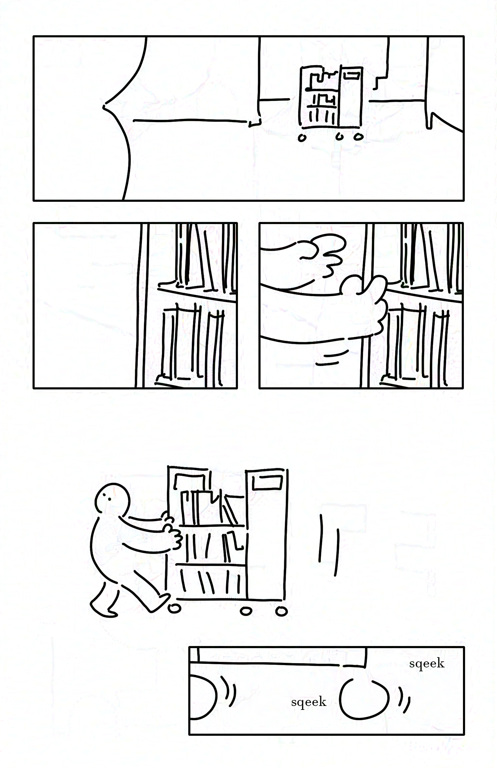 Panel 1: The kid's silhouette in the foreground looking at the cart of books.
Panel 2: Close-up of the shelves on the cart of books, filled with books.
Panel 3: The kid's hands reaching to grab the edge of the cart.
Panel 4: The kid pulling the cart backwards while looking behind them.
Panel 5: Close-up of the cart's wheels going "sqeek sqeek" as they roll.