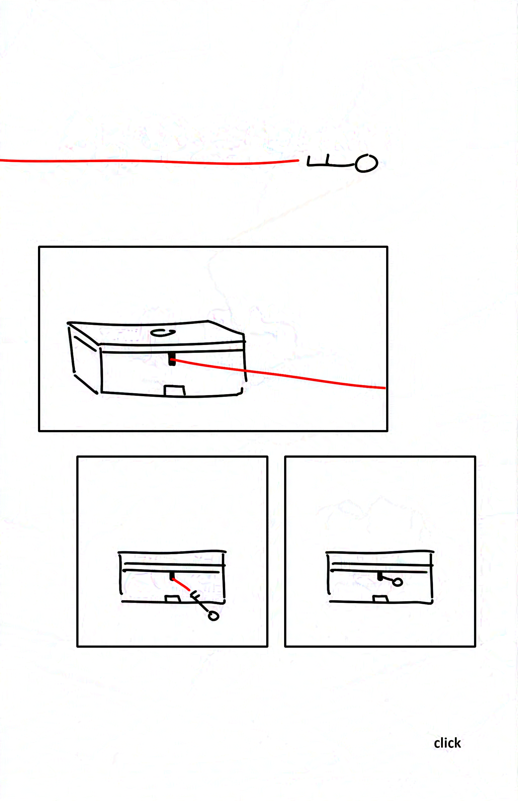 Panel 1: The key is flat on the ground being dragged by the red string to the left.
Panel 2: A closed flat box with a keyhole in the front has a taut red string emerging from it.
Panel 3: The key is attached to the same red string and approaches the box as it's being pulled.
Panel 4: The key fits into the lock as the red string disappears inside the box.
Bottom right of the page: click
