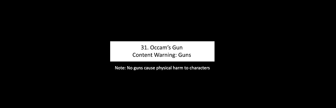 Text: 31. Occam's Gun
Content Warning: Guns
Note: No guns cause physical harm to characters