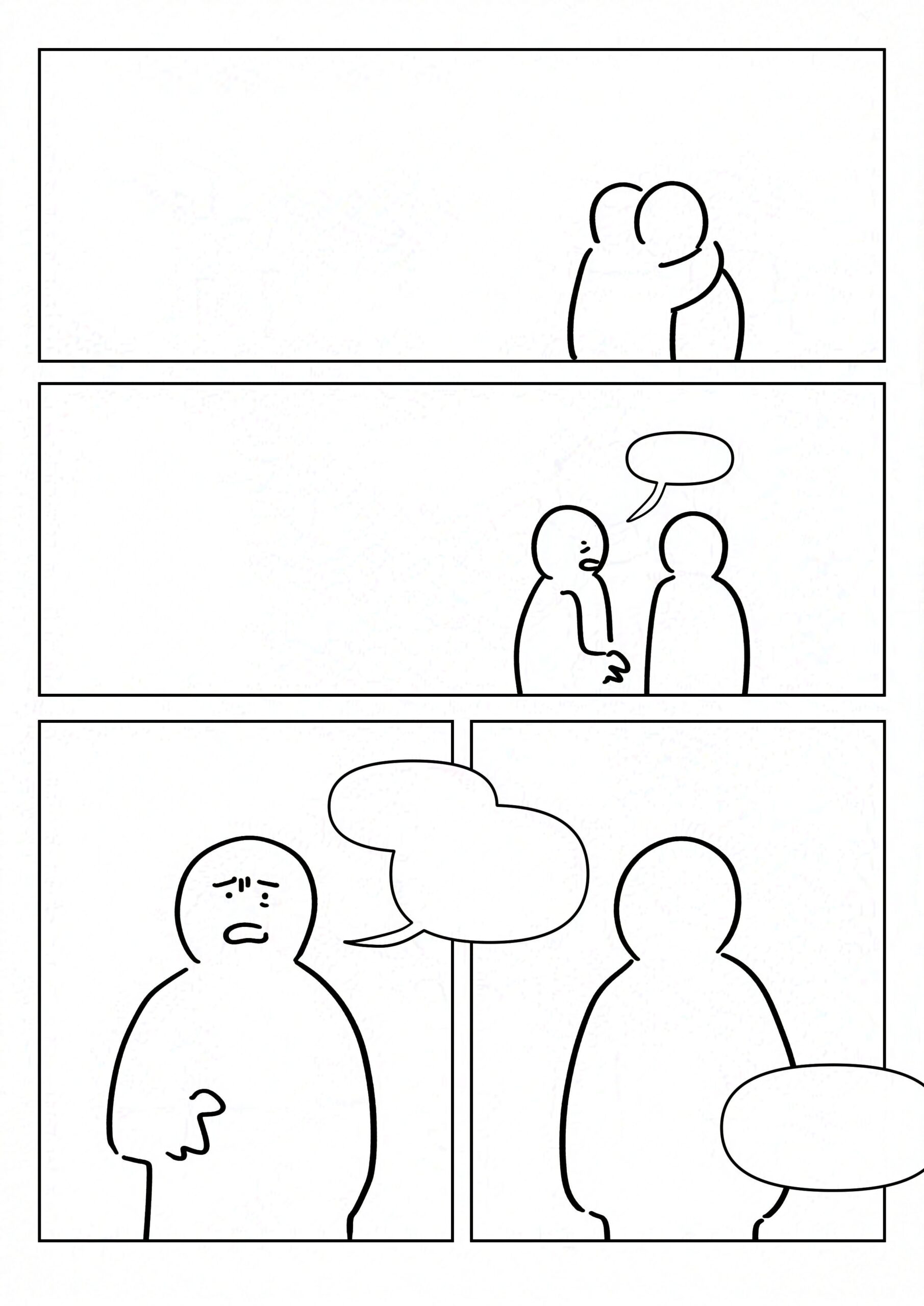 Panel 1: The kid hugging their friend, their friend's face still without features and not hugging back.
Panel 2: The kid backs up with a worried expression and says something, but the speech bubble is blank.
Panel 3: The kid from the perspective of their friend, they have a worried face but none of their speech bubbles have words.
Panel 4: Their friend still blank.