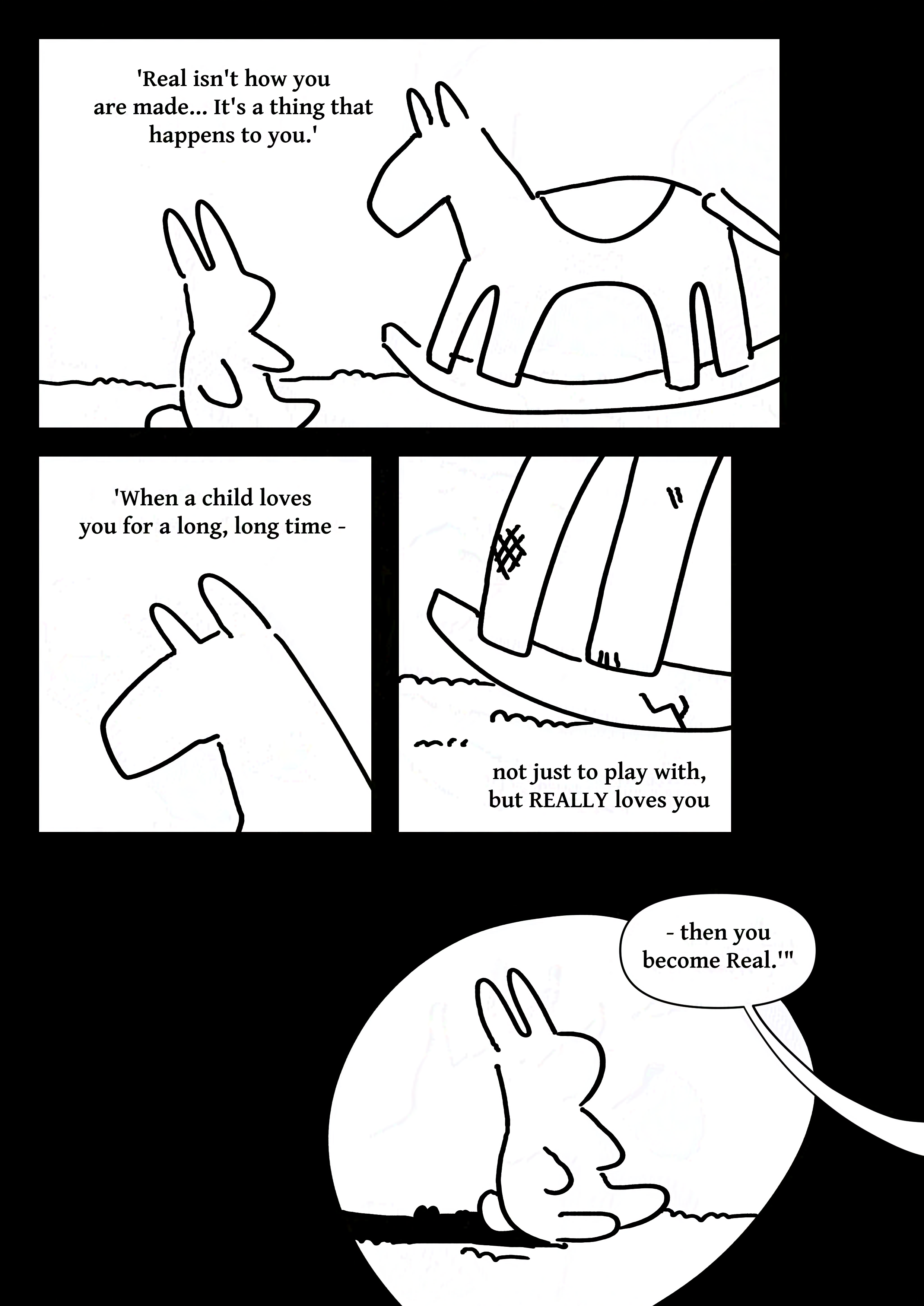 Text: 'Real isn't how you are made... It's a thing that happens to you.' Panel 1: The rabbit and the horse on the carpet sat facing each other. Text: 'When a child loves you for a long, long time -' Panel 2: Close-up of the horse's face. It is featureless. Text: 'not just to play with, but REALLY loves you' Panel 3: Close-up of the horse's worn feet. Panel 4: The rabbit casting a shadow on the carpet as a spotlight is aimed at him. A speech bubble leading out of the page reads, "-then you become Real.'"