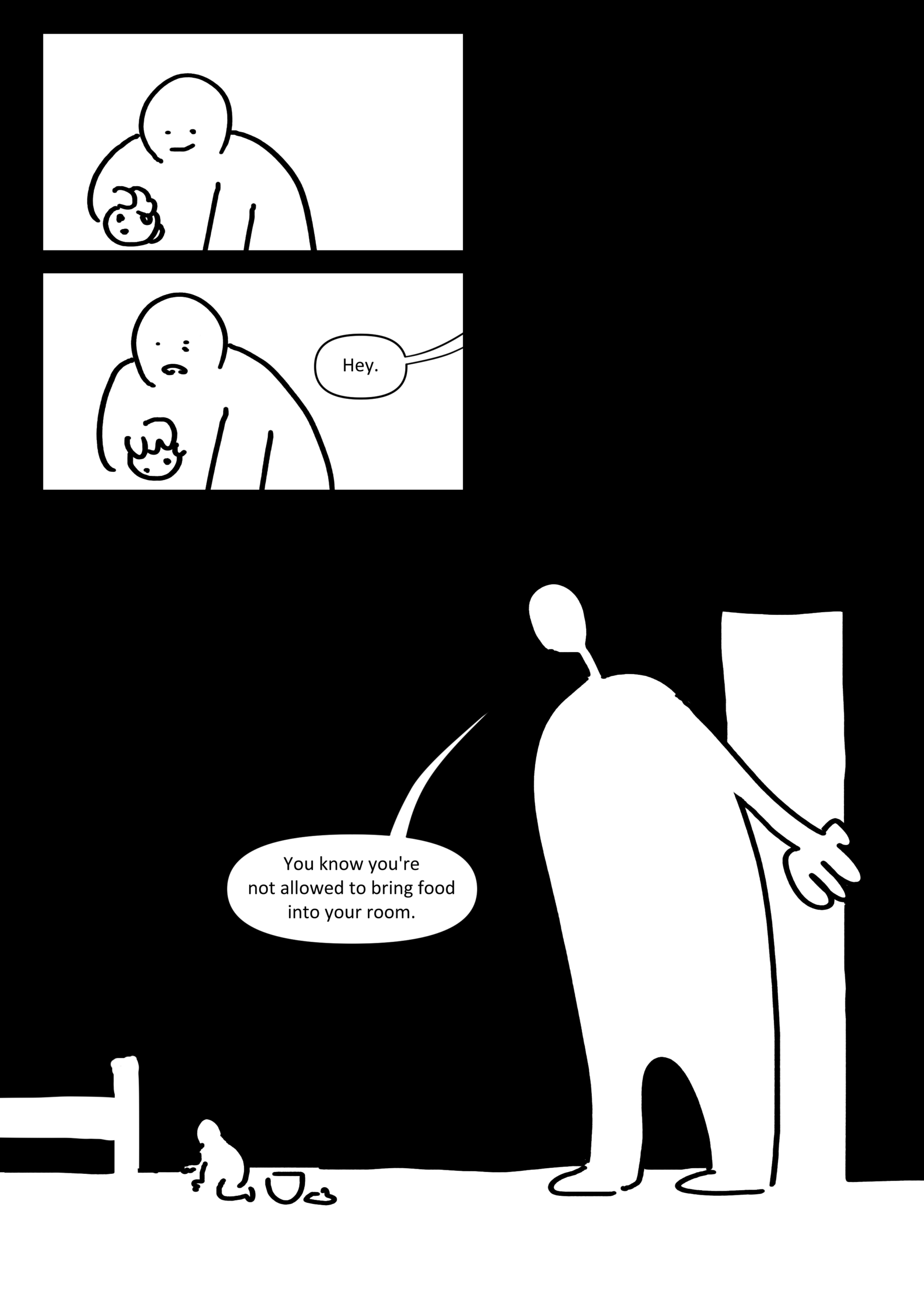 Panel 1: The kid smiling slightly with a cookie in their hand.
Panel 2: Their expression falls when a parent says from behind them, "Hey."
Panel 3: Their parent towering in the doorway and saying, "You know you're not allowed to bring food into your room."